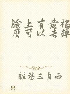 脸上有黄褐斑怎么可以去掉