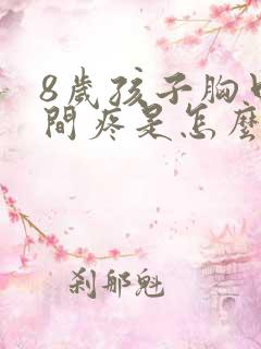 8岁孩子胸口中间疼是怎么回事