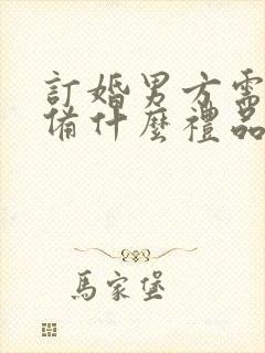 订婚男方需要准备什么礼品给女方亲戚