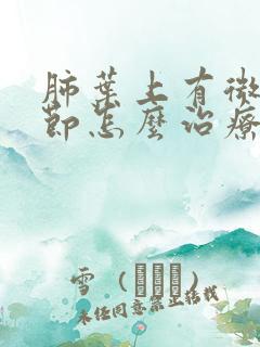 肺叶上有微小结节怎么治疗