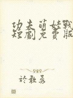 功夫萌娃战神爹短剧免费版