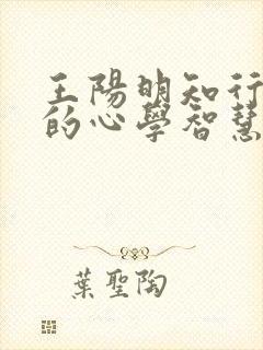 王阳明知行合一的心学智慧