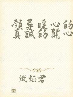 领导暖心的话语真诚的关心