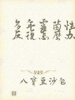 多年霉菌性阴炎反复怎么办