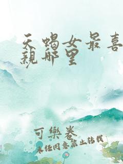 天蝎女最喜欢被亲哪里