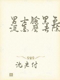 男士脸黑色素沉淀怎么去除