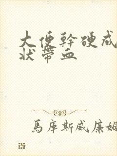 大便干硬成颗粒状带血