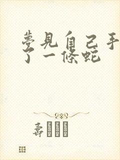 梦见自己手里抓了一条蛇