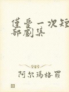仅爱一次短剧全部剧集