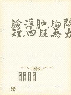 脸浮肿,胸闷气短,四肢无力是怎么回事