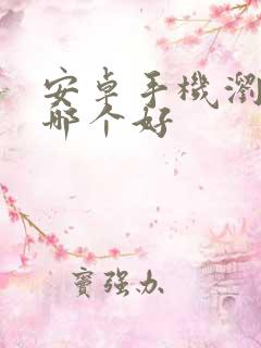 安卓手机浏览器哪个好