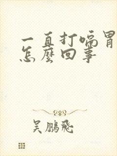 一直打嗝胃难受怎么回事