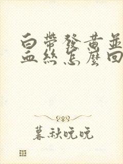 白带发黄并带有血丝怎么回事