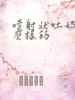 喷射状吐奶是怎么样的