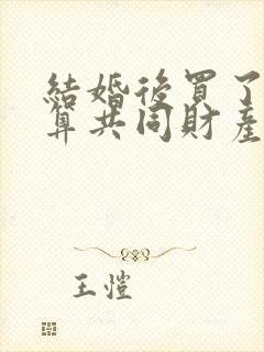 结婚后买了房子算共同财产吗