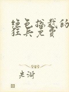 绝色总裁的极品狂兵免费