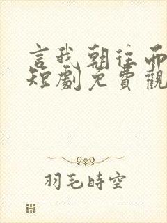 言我朝往而暮来短剧免费观看