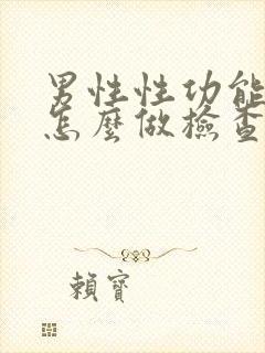 男性性功能下降怎么做检查