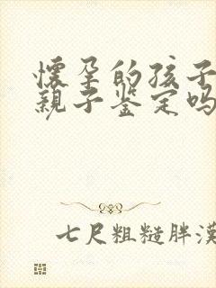 怀孕的孩子能做亲子鉴定吗