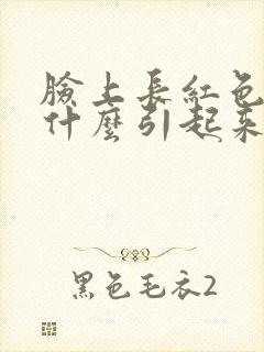 脸上长红色斑是什么引起来的