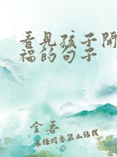 看见孩子开心幸福的句子