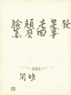 脸颊老是发红是怎么回事