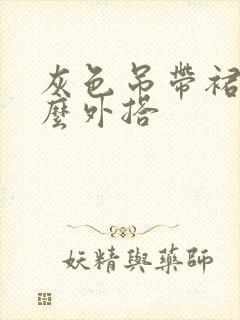 灰色吊带裙配什么外搭