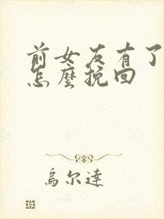 前女友有了男友怎么挽回