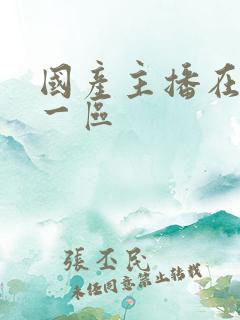 国产主播在线看一区