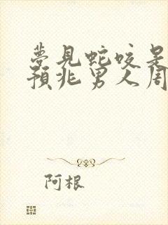 梦见蛇咬是什么预兆男人周公解梦