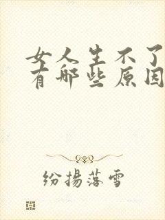 女人生不了孩子有哪些原因