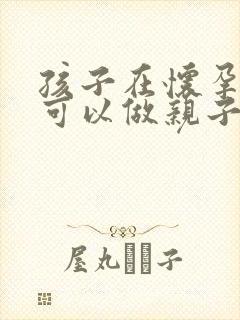 孩子在怀孕期间可以做亲子鉴定吗