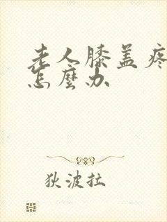 老人膝盖疼腿疼怎么办