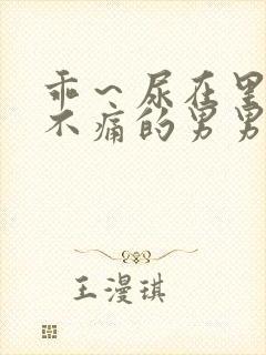 乖～尿在里面～不痛的男男