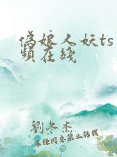 伪娘人妖ts视频在线