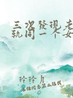 三次发现老公出轨同一个女人