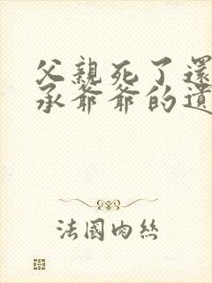 父亲死了还能继承爷爷的遗产吗