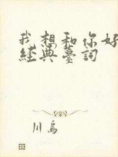 我想和你好好的经典台词