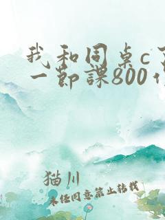 我和同桌c了我一节课800作文