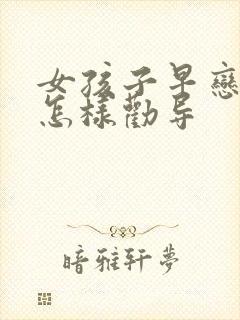 女孩子早恋家长怎样劝导