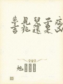 梦见儿子病了是吉兆还是凶兆