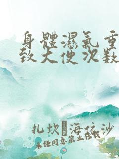 身体湿气重会导致大便次数多吗