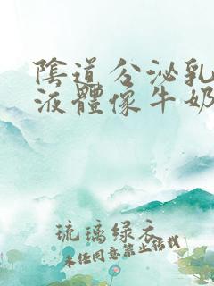 阴道分泌乳白色液体像牛奶