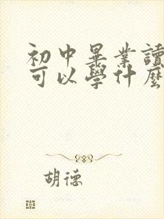 初中毕业读技校可以学什么专业