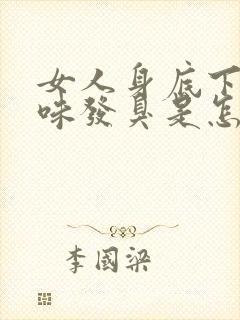 女人身底下有异味发臭是怎么回事