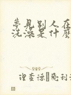 梦见别人在我家洗澡是什么预兆