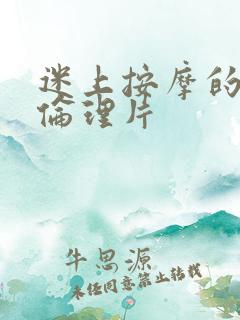 迷上按摩的人妻伦理片