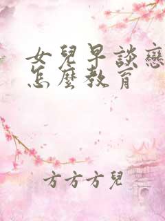 女儿早谈恋爱的怎么教育