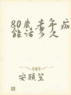 80岁老年痴呆能活多久