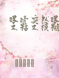 眼睛突然眼屎多又粘又模糊怎么办